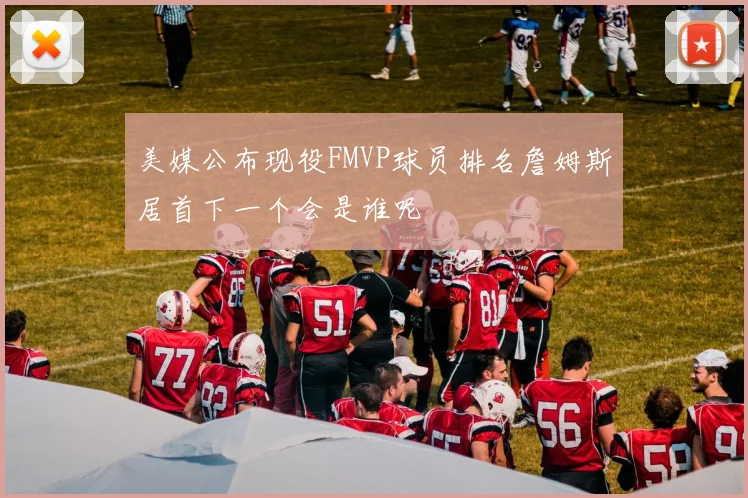 美媒公布现役FMVP球员排名詹姆斯居首下一个会是谁呢