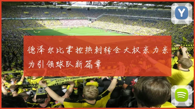 德泽尔比掌控热刺转会大权亲力亲为引领球队新篇章
