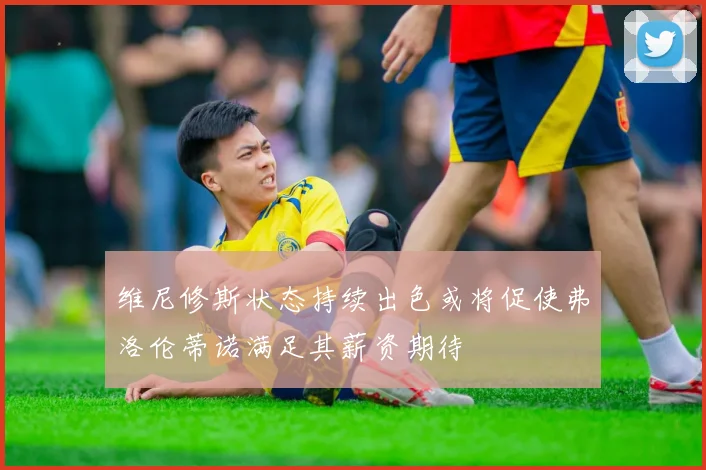 维尼修斯状态持续出色或将促使弗洛伦蒂诺满足其薪资期待