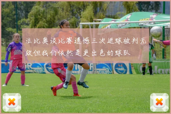 法比奥谈比赛遗憾三次进球被判无效但我们依然是更出色的球队