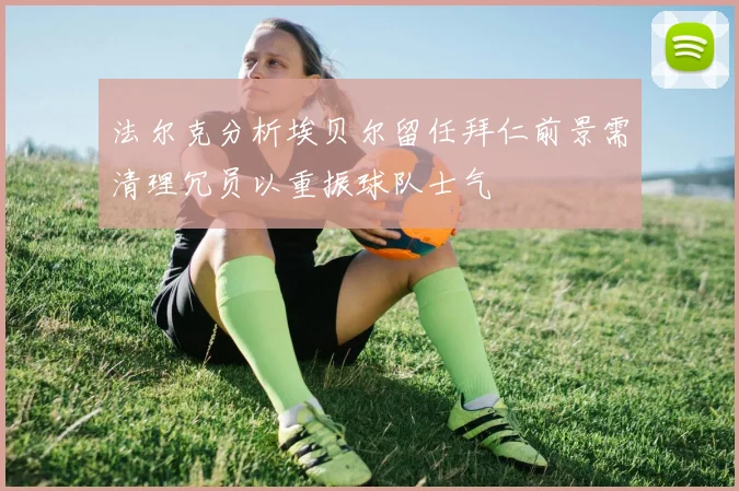 法尔克分析埃贝尔留任拜仁前景需清理冗员以重振球队士气