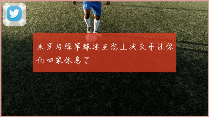 米罗与绿军球迷互怼上次交手让你们回家休息了