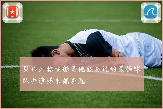 贝弗利称快船是他经历过的最强球队并遗憾未能夺冠