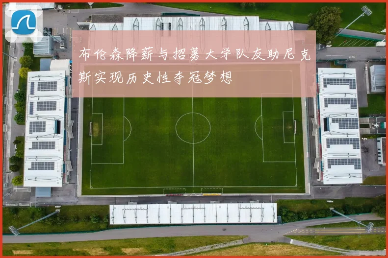 布伦森降薪与招募大学队友助尼克斯实现历史性夺冠梦想