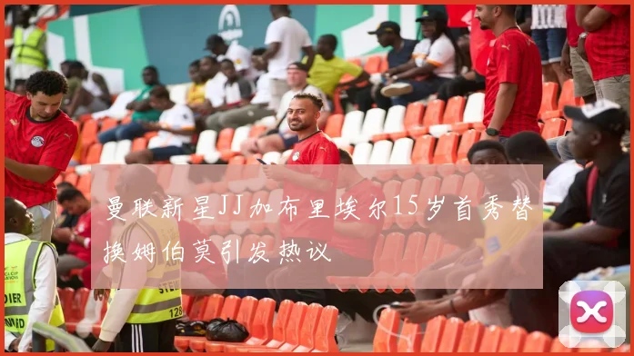 曼联新星JJ加布里埃尔15岁首秀替换姆伯莫引发热议