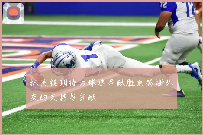 林良铭期待为球迷奉献胜利感谢队友的支持与贡献