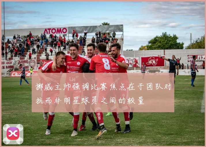 挪威主帅强调比赛焦点在于团队对抗而非明星球员之间的较量