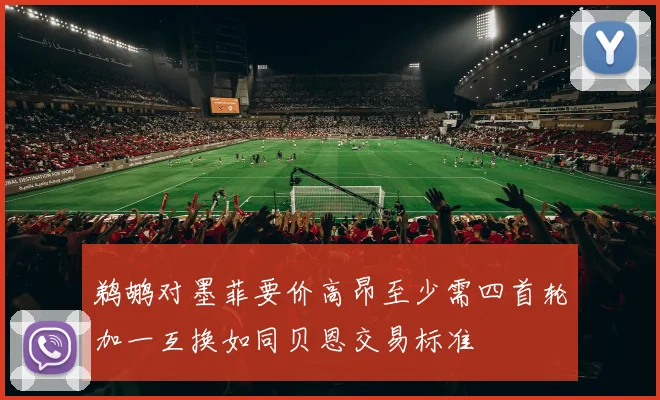 鹈鹕对墨菲要价高昂至少需四首轮加一互换如同贝恩交易标准