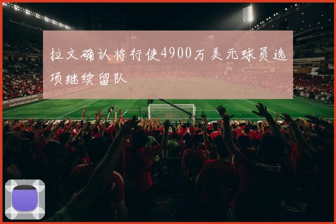 拉文确认将行使4900万美元球员选项继续留队
